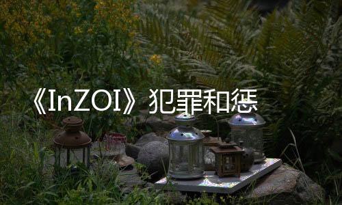 《InZOI》犯罪和懲罰系統細節：偷竊財物會入獄