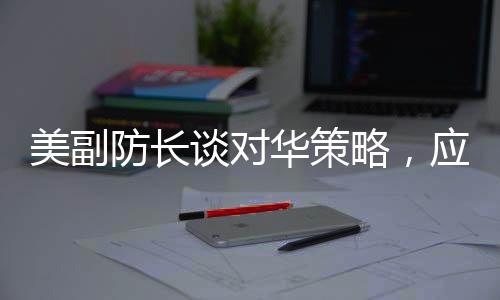 美副防長談對華策略，應(yīng)對蘇聯(lián)的方式不再奏效