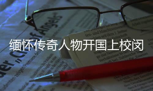 緬懷傳奇人物開國上校閔敬德逝世，享年111歲——一生獻身于國家與人民的偉大事業