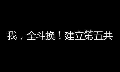 我，全斗換！建立第五共和國(guó)！