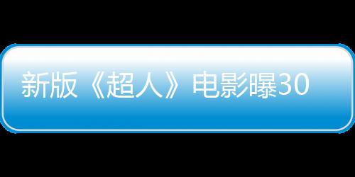 新版《超人》電影曝30秒預(yù)熱視頻 今晚10點(diǎn)發(fā)布預(yù)告