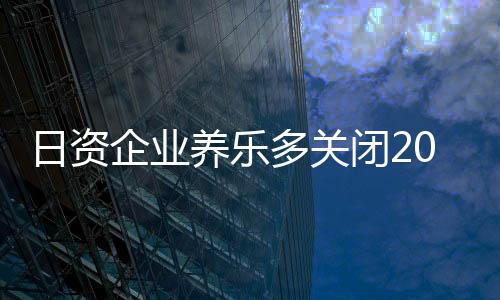 日資企業養樂多關閉20年上海工廠！員工超4000人 曾一天銷售500萬瓶