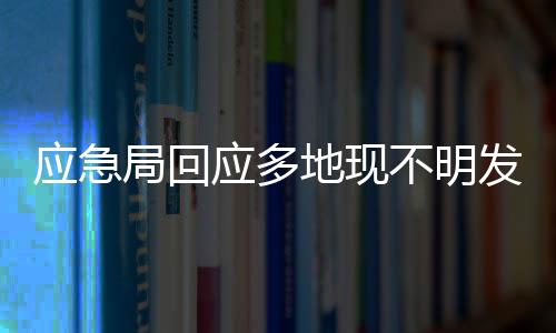 應(yīng)急局回應(yīng)多地現(xiàn)不明發(fā)光飛行物，神秘現(xiàn)象引發(fā)關(guān)注與探討