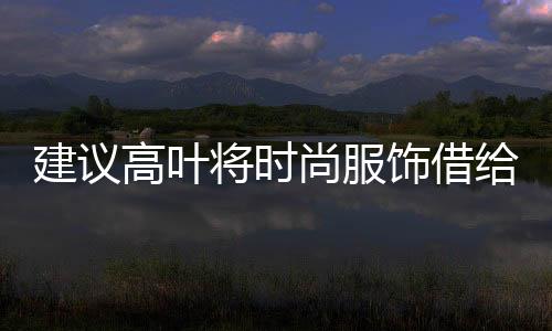 建議高葉將時尚服飾借給偷吃餅干的沈騰，展現跨界合作魅力