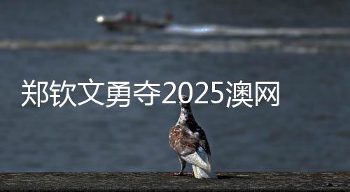 鄭欽文勇奪2025澳網女單首勝，網球新星的崛起