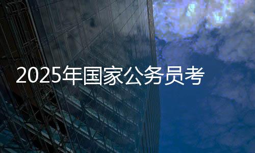 2025年國家公務員考試筆試分數線公布