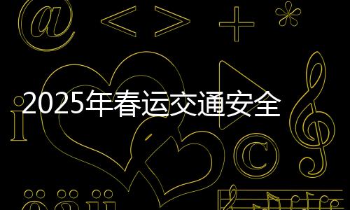 2025年春運交通安全提示，確保節日出行安全，共建和諧交通環境